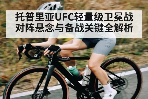 托普里亚UFC轻量级卫冕战对阵悬念与备战关键全解析