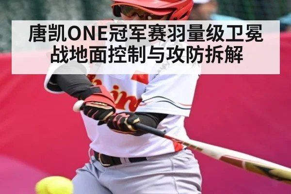 唐凯ONE冠军赛羽量级卫冕战地面控制与攻防拆解