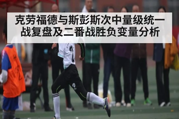 克劳福德与斯彭斯次中量级统一战复盘及二番战胜负变量分析