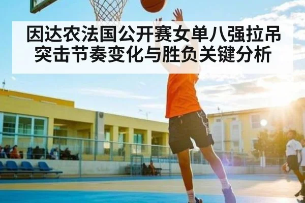 因达农法国公开赛女单八强拉吊突击节奏变化与胜负关键分析